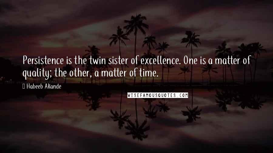 Habeeb Akande Quotes: Persistence is the twin sister of excellence. One is a matter of quality; the other, a matter of time.