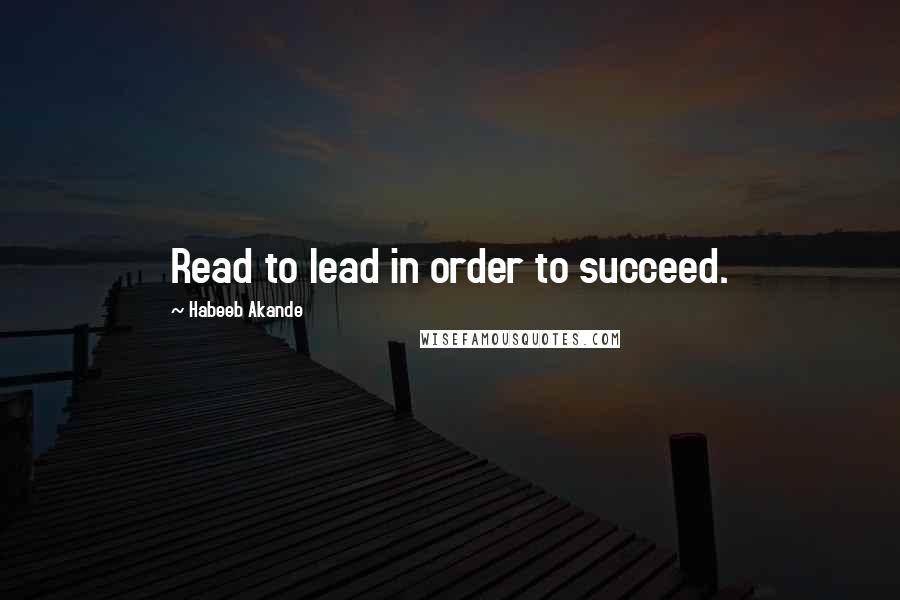 Habeeb Akande Quotes: Read to lead in order to succeed.