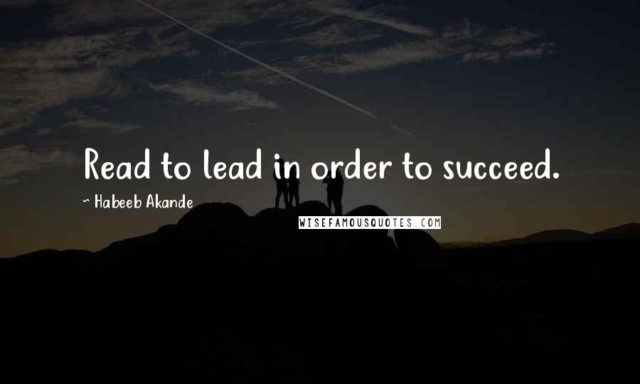 Habeeb Akande Quotes: Read to lead in order to succeed.