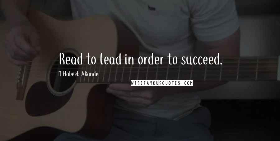 Habeeb Akande Quotes: Read to lead in order to succeed.