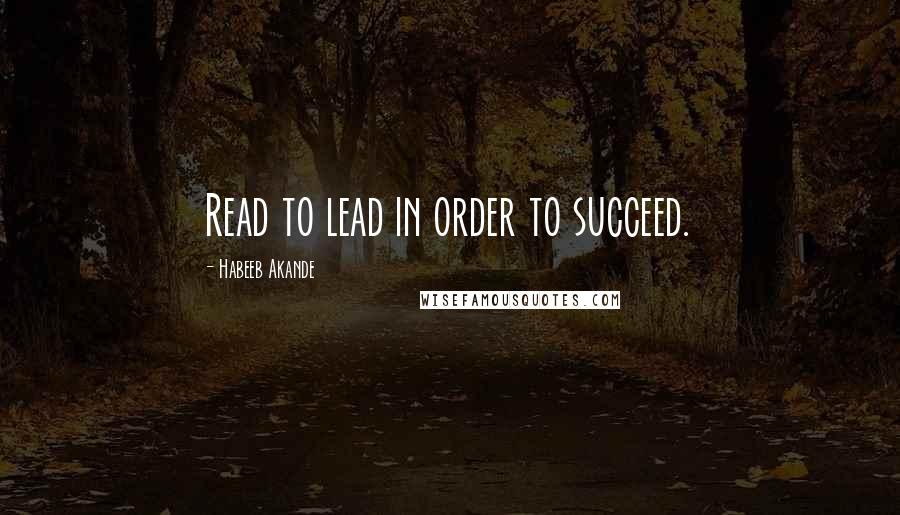 Habeeb Akande Quotes: Read to lead in order to succeed.