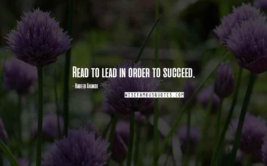 Habeeb Akande Quotes: Read to lead in order to succeed.