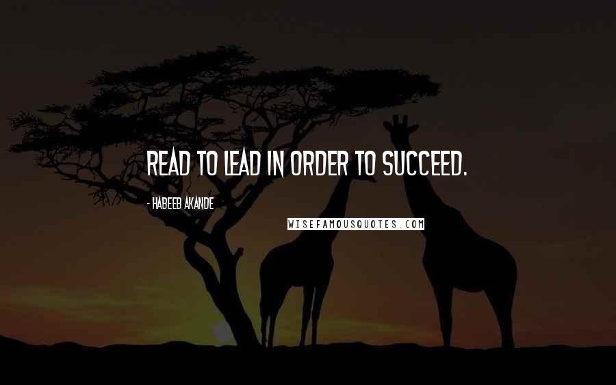 Habeeb Akande Quotes: Read to lead in order to succeed.