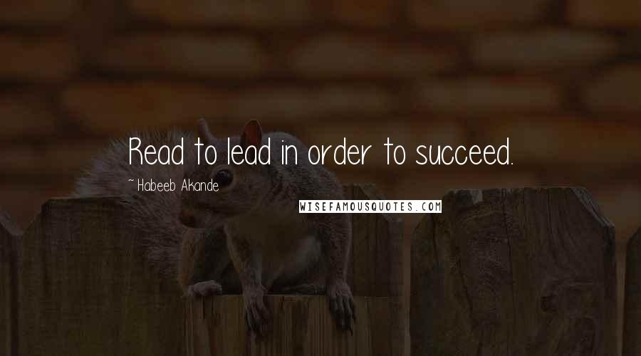 Habeeb Akande Quotes: Read to lead in order to succeed.