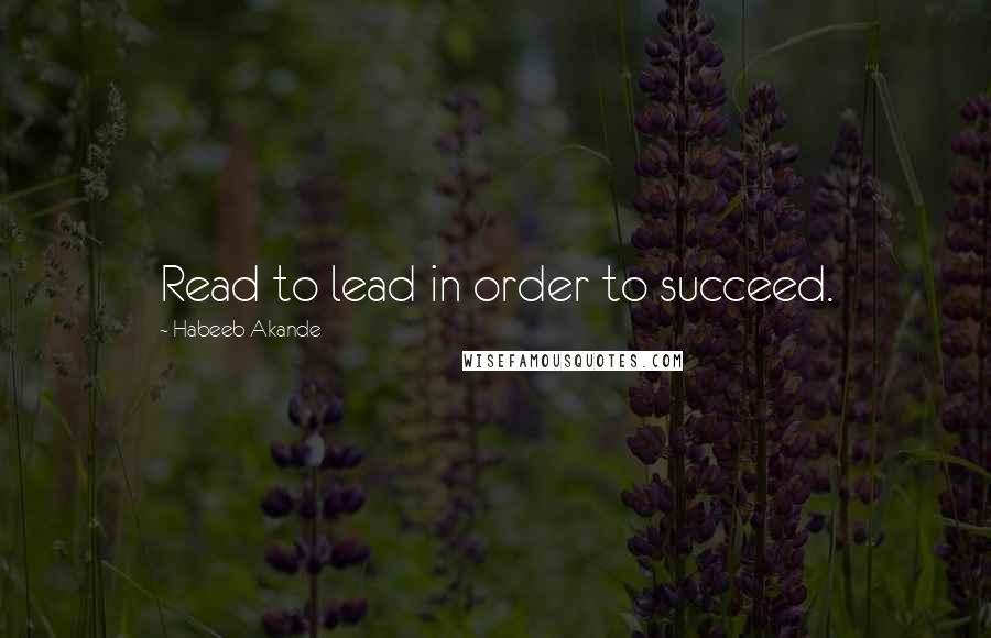 Habeeb Akande Quotes: Read to lead in order to succeed.