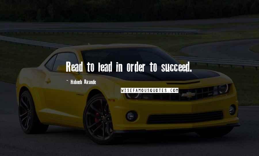 Habeeb Akande Quotes: Read to lead in order to succeed.