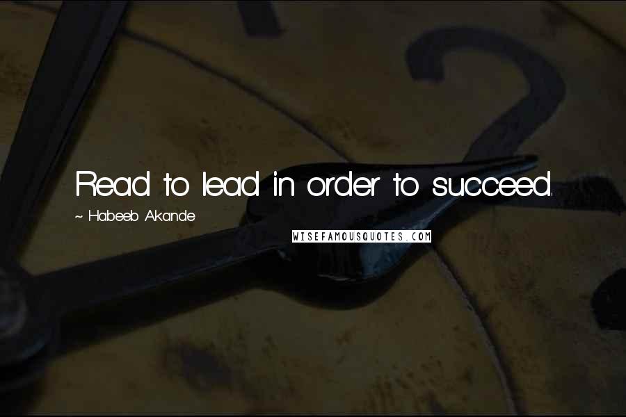 Habeeb Akande Quotes: Read to lead in order to succeed.