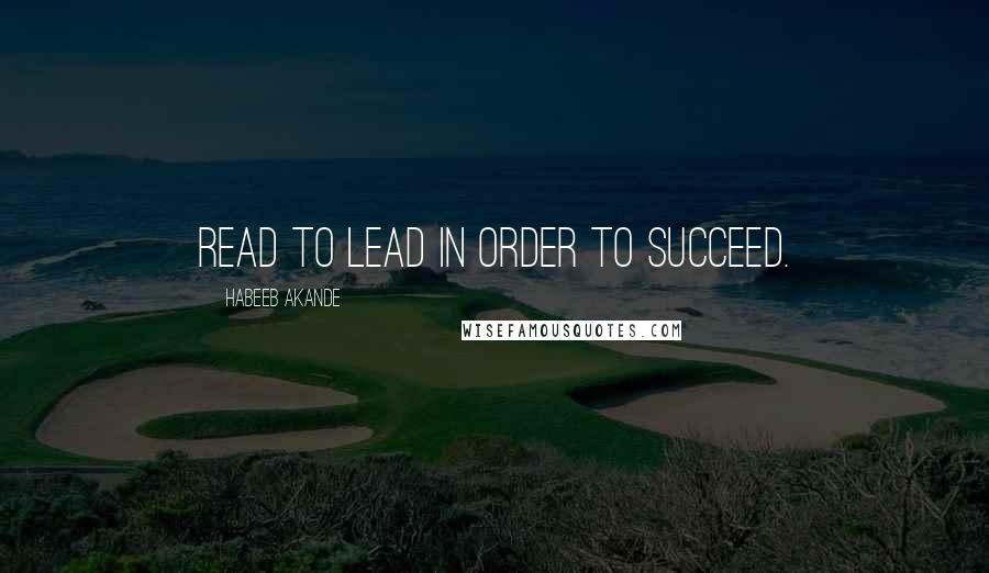 Habeeb Akande Quotes: Read to lead in order to succeed.