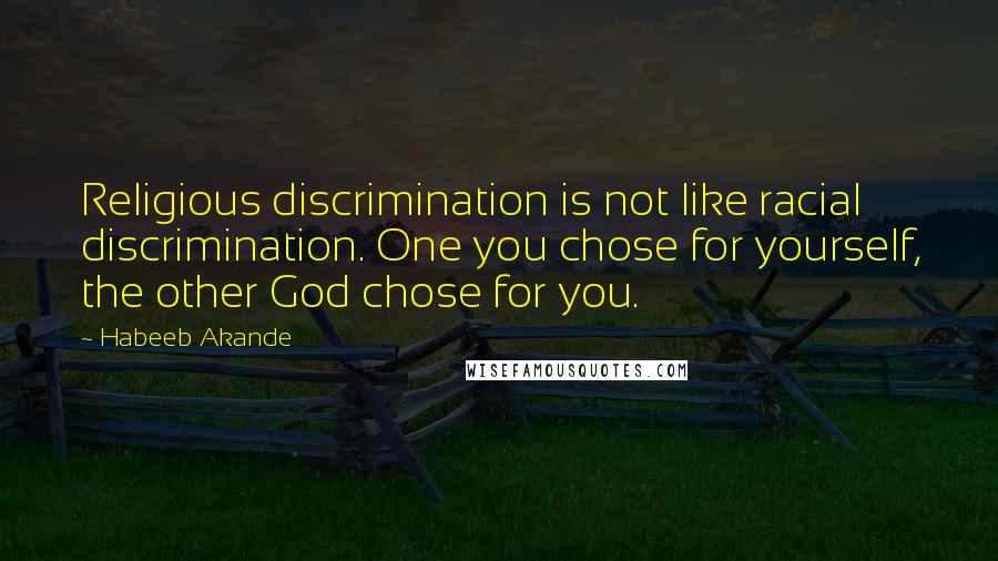 Habeeb Akande Quotes: Religious discrimination is not like racial discrimination. One you chose for yourself, the other God chose for you.