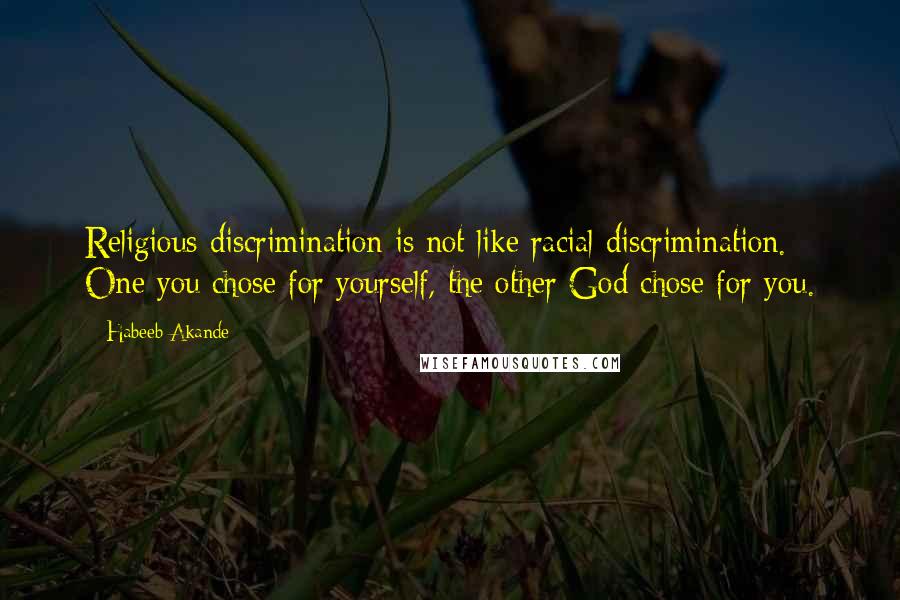 Habeeb Akande Quotes: Religious discrimination is not like racial discrimination. One you chose for yourself, the other God chose for you.