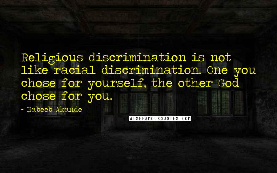 Habeeb Akande Quotes: Religious discrimination is not like racial discrimination. One you chose for yourself, the other God chose for you.