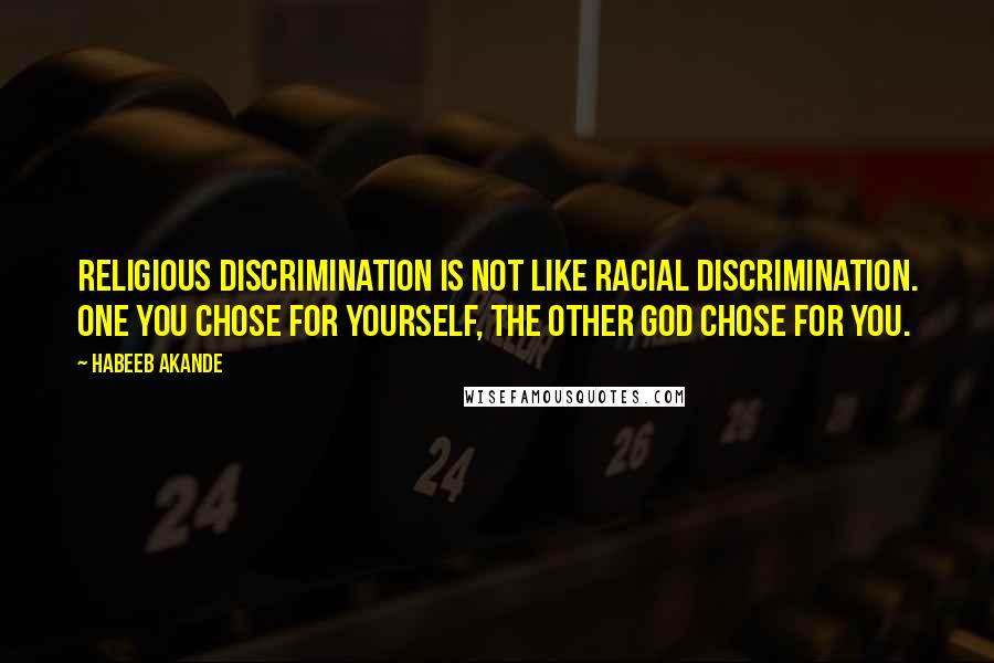 Habeeb Akande Quotes: Religious discrimination is not like racial discrimination. One you chose for yourself, the other God chose for you.