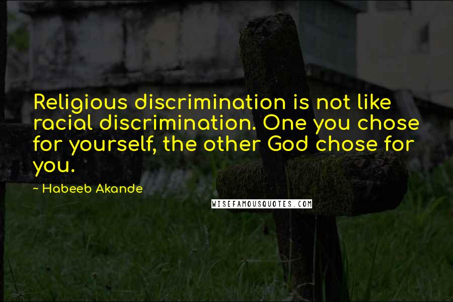 Habeeb Akande Quotes: Religious discrimination is not like racial discrimination. One you chose for yourself, the other God chose for you.