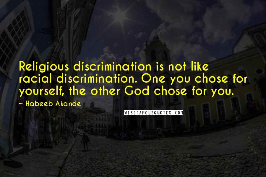 Habeeb Akande Quotes: Religious discrimination is not like racial discrimination. One you chose for yourself, the other God chose for you.