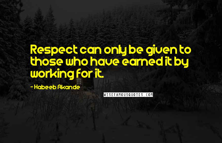 Habeeb Akande Quotes: Respect can only be given to those who have earned it by working for it.