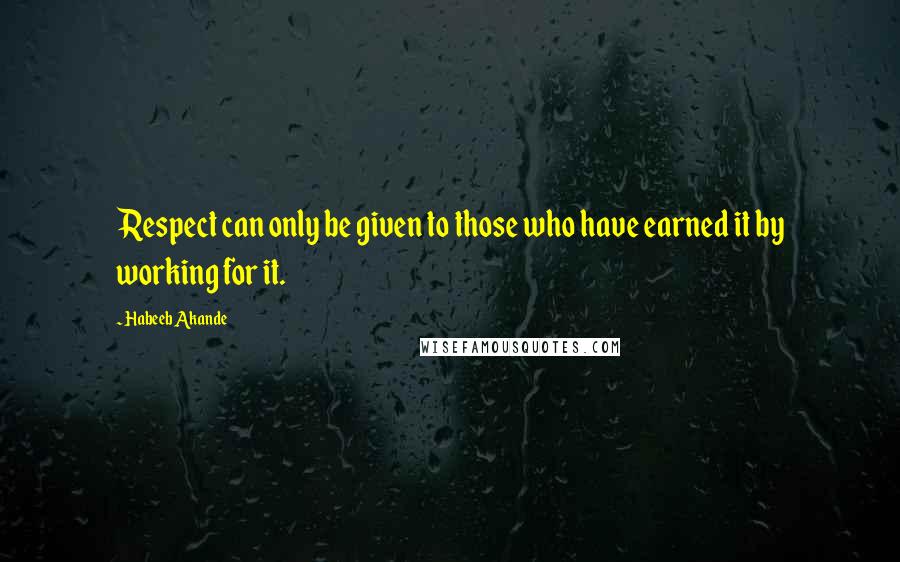 Habeeb Akande Quotes: Respect can only be given to those who have earned it by working for it.