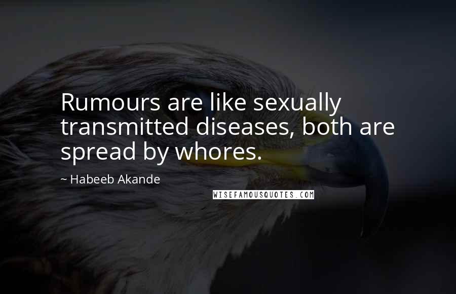 Habeeb Akande Quotes: Rumours are like sexually transmitted diseases, both are spread by whores.