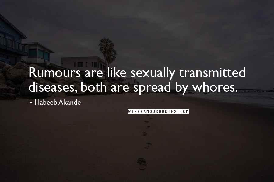 Habeeb Akande Quotes: Rumours are like sexually transmitted diseases, both are spread by whores.