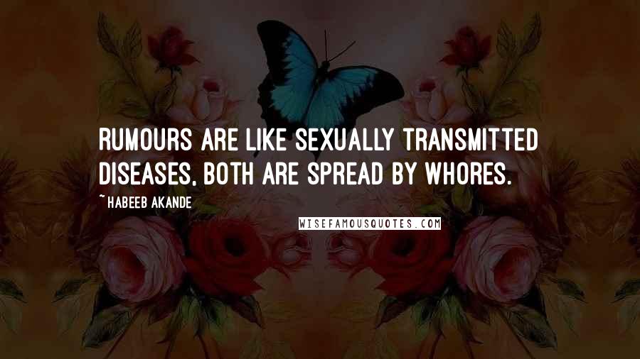 Habeeb Akande Quotes: Rumours are like sexually transmitted diseases, both are spread by whores.