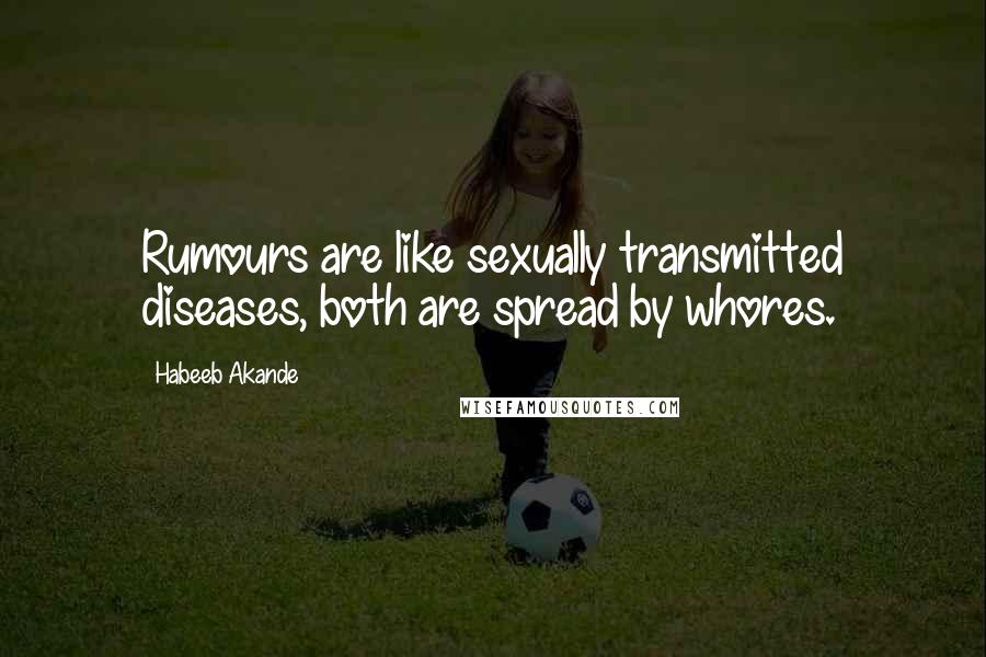 Habeeb Akande Quotes: Rumours are like sexually transmitted diseases, both are spread by whores.