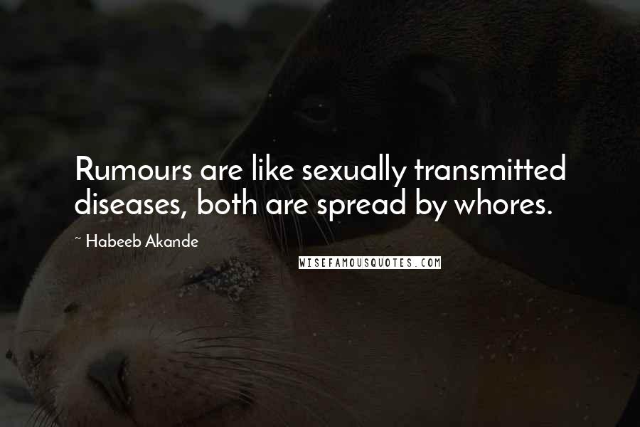 Habeeb Akande Quotes: Rumours are like sexually transmitted diseases, both are spread by whores.