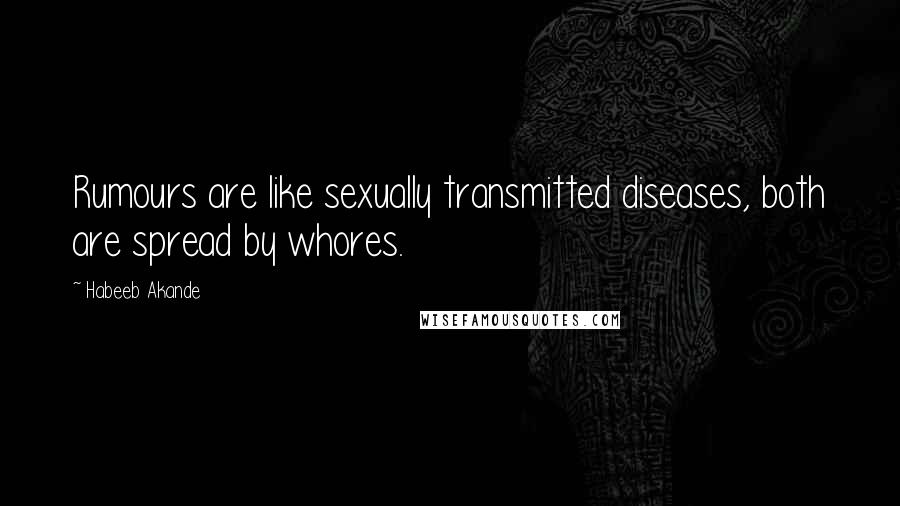 Habeeb Akande Quotes: Rumours are like sexually transmitted diseases, both are spread by whores.