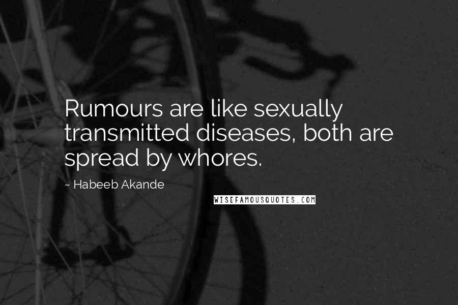 Habeeb Akande Quotes: Rumours are like sexually transmitted diseases, both are spread by whores.