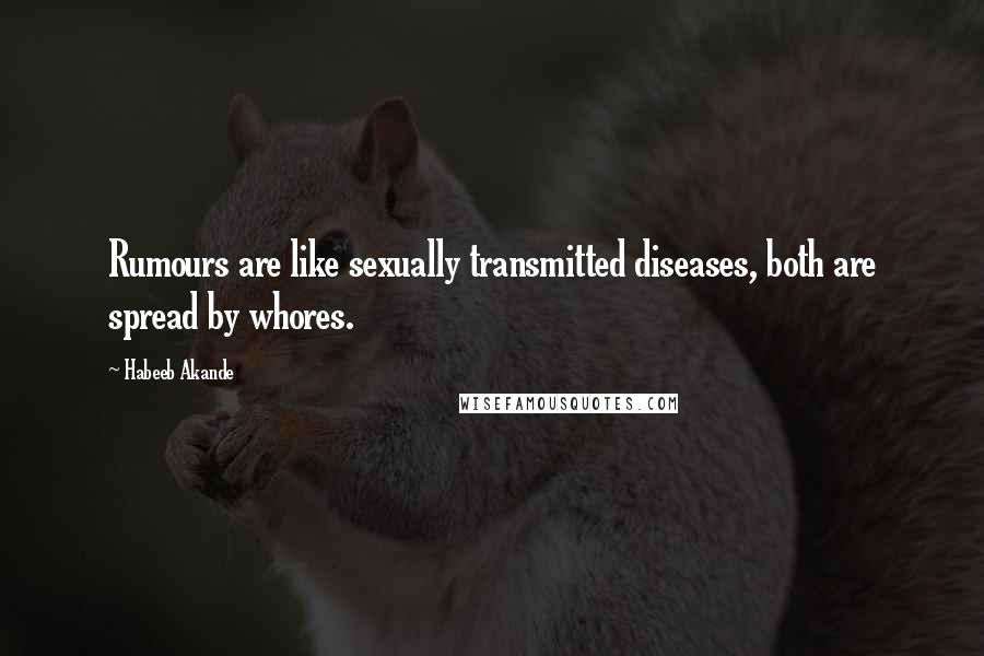 Habeeb Akande Quotes: Rumours are like sexually transmitted diseases, both are spread by whores.