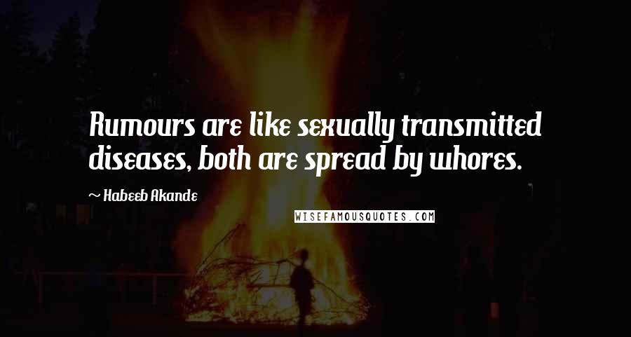 Habeeb Akande Quotes: Rumours are like sexually transmitted diseases, both are spread by whores.