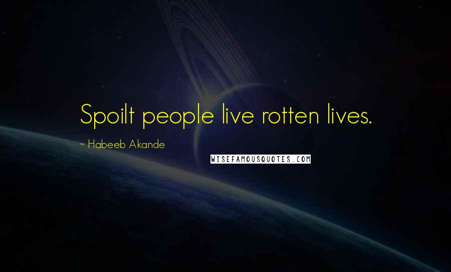 Habeeb Akande Quotes: Spoilt people live rotten lives.