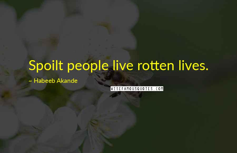 Habeeb Akande Quotes: Spoilt people live rotten lives.