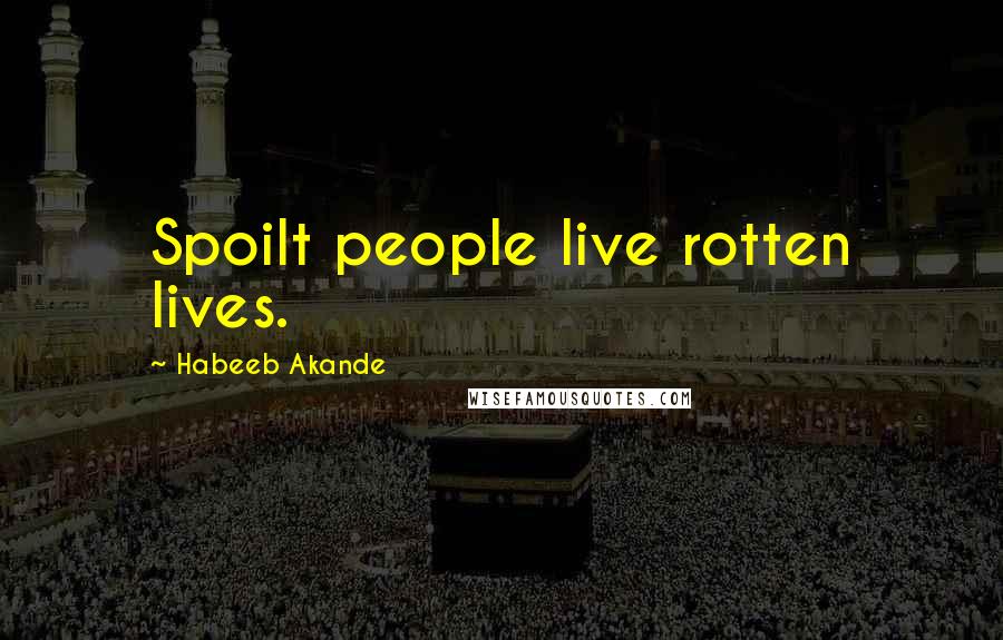 Habeeb Akande Quotes: Spoilt people live rotten lives.