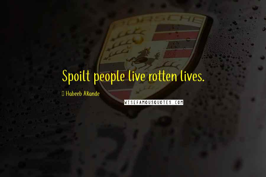 Habeeb Akande Quotes: Spoilt people live rotten lives.