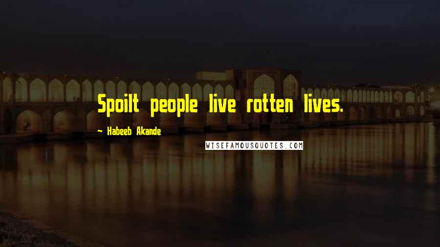 Habeeb Akande Quotes: Spoilt people live rotten lives.