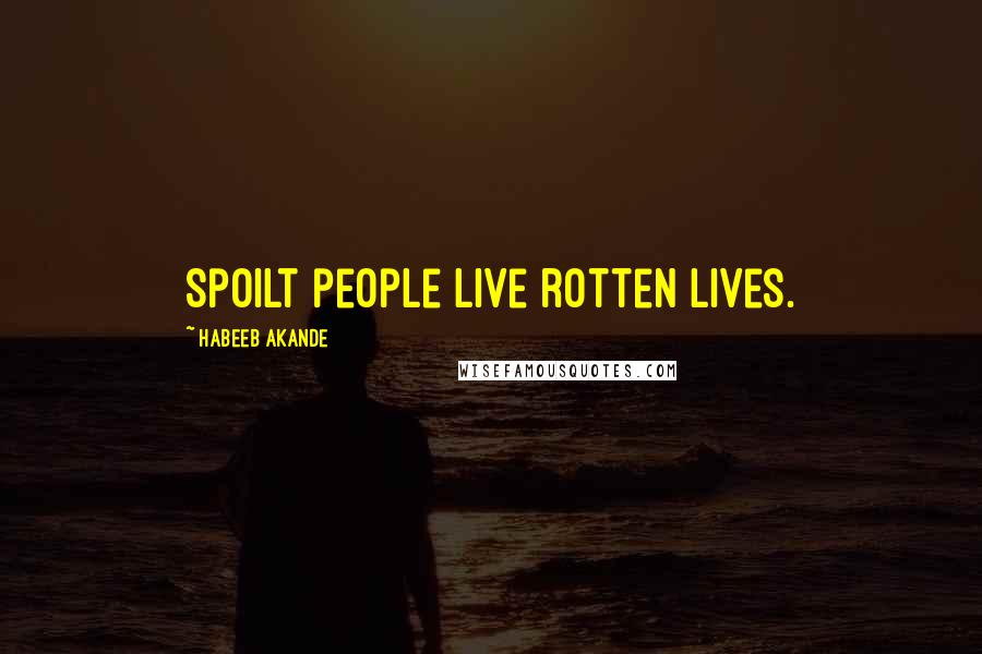 Habeeb Akande Quotes: Spoilt people live rotten lives.