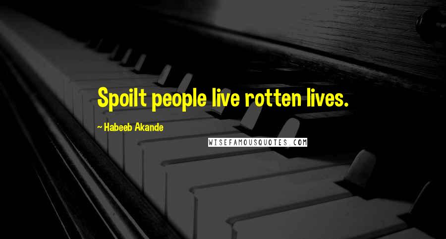 Habeeb Akande Quotes: Spoilt people live rotten lives.