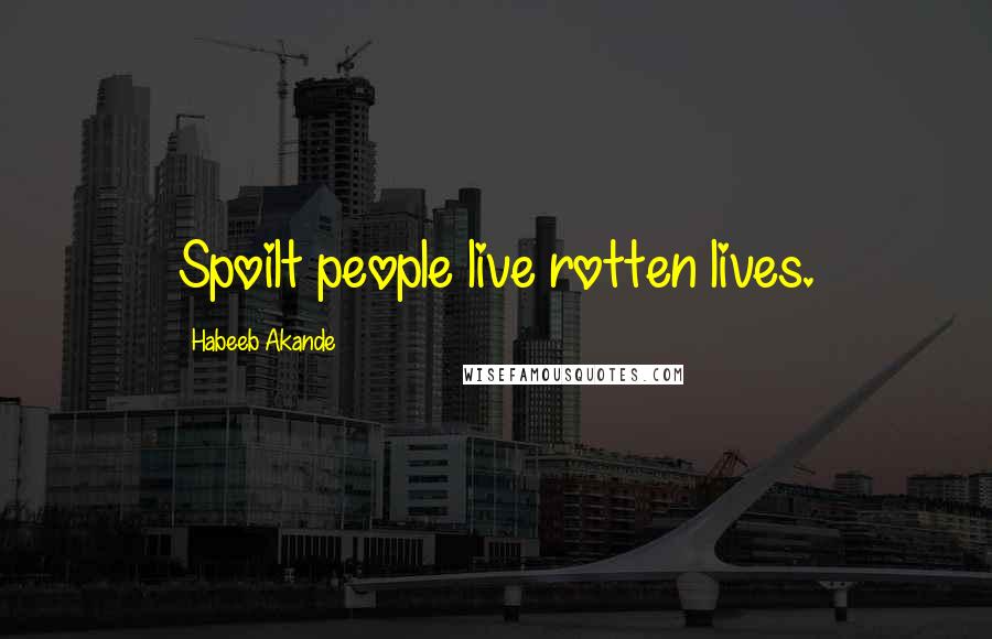 Habeeb Akande Quotes: Spoilt people live rotten lives.