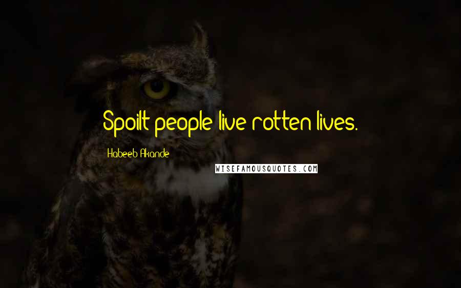 Habeeb Akande Quotes: Spoilt people live rotten lives.