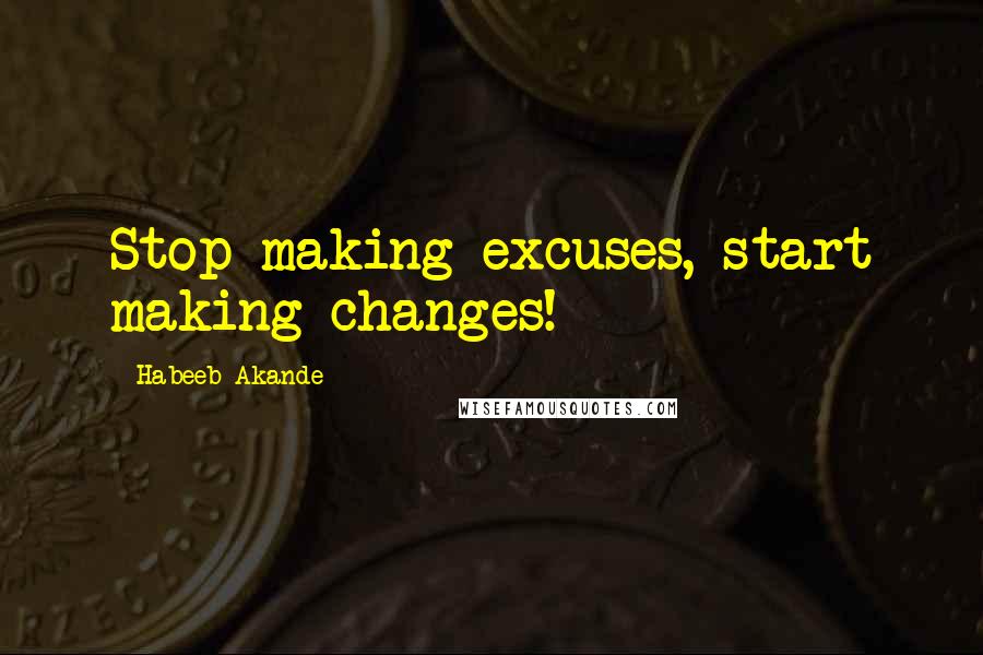 Habeeb Akande Quotes: Stop making excuses, start making changes!