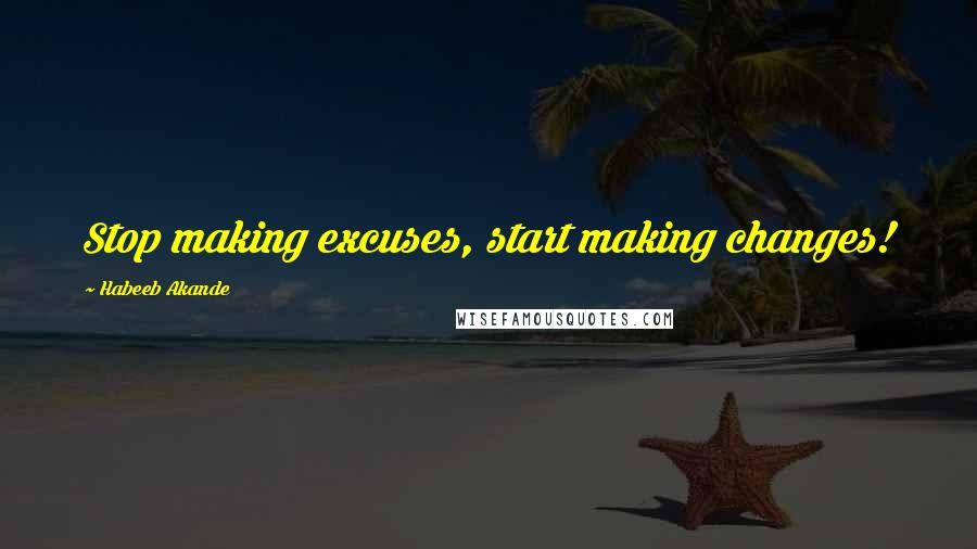 Habeeb Akande Quotes: Stop making excuses, start making changes!