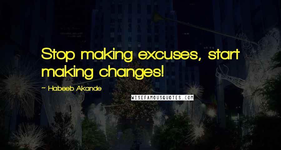 Habeeb Akande Quotes: Stop making excuses, start making changes!