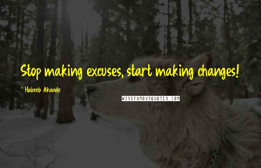 Habeeb Akande Quotes: Stop making excuses, start making changes!