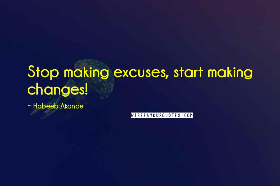 Habeeb Akande Quotes: Stop making excuses, start making changes!