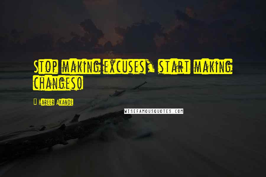 Habeeb Akande Quotes: Stop making excuses, start making changes!