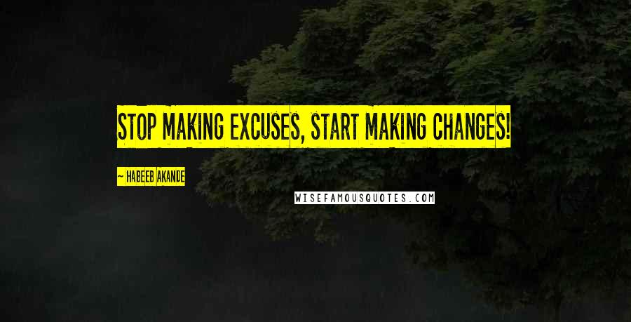 Habeeb Akande Quotes: Stop making excuses, start making changes!