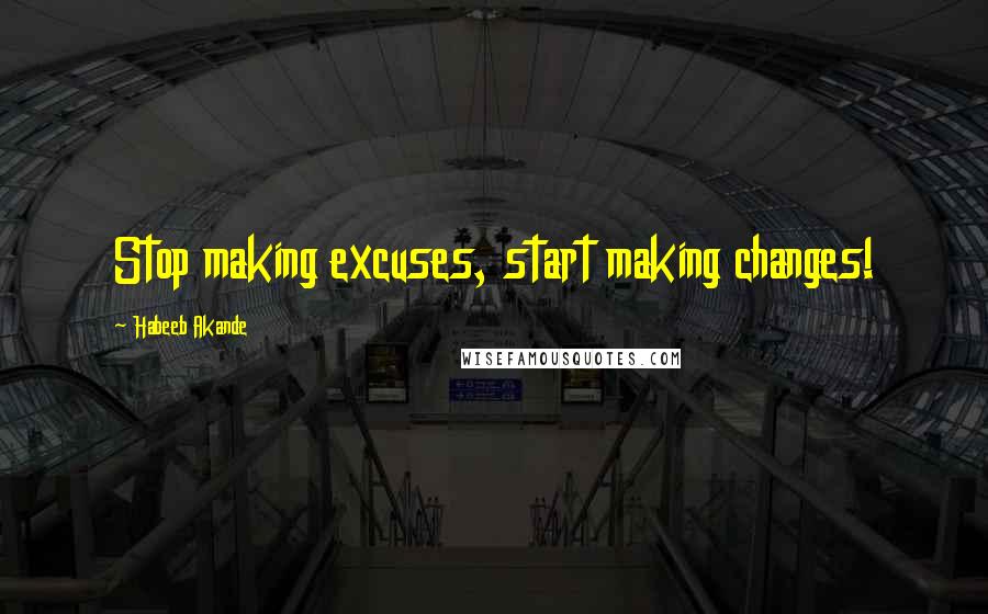 Habeeb Akande Quotes: Stop making excuses, start making changes!