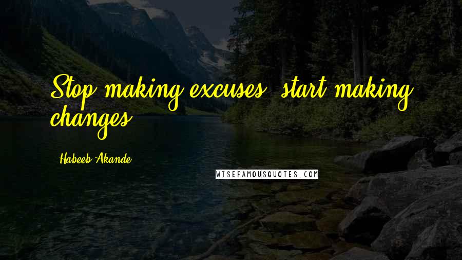 Habeeb Akande Quotes: Stop making excuses, start making changes!