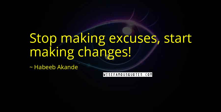 Habeeb Akande Quotes: Stop making excuses, start making changes!