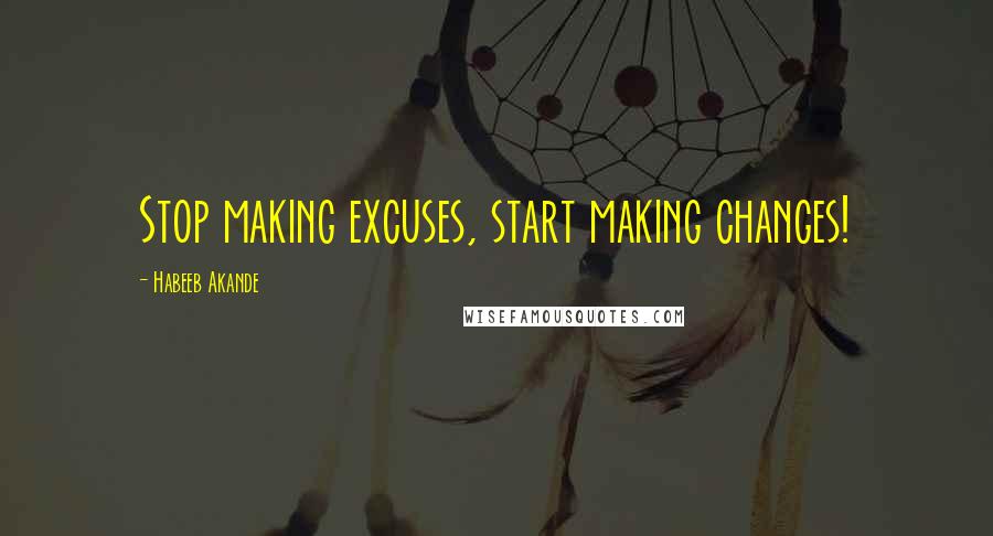 Habeeb Akande Quotes: Stop making excuses, start making changes!