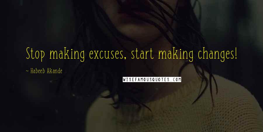 Habeeb Akande Quotes: Stop making excuses, start making changes!